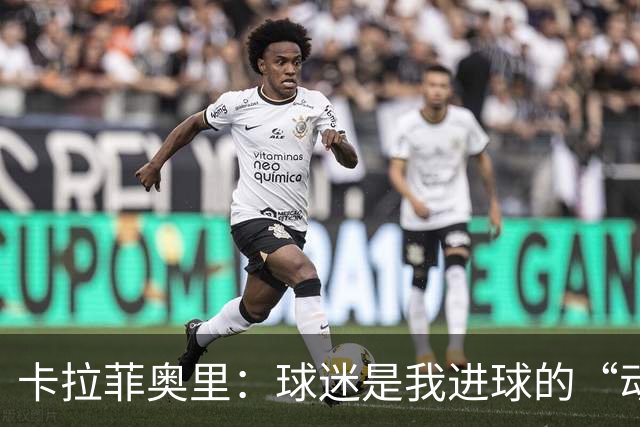 卡拉菲奥里：球迷是我进球的“动力发电机
