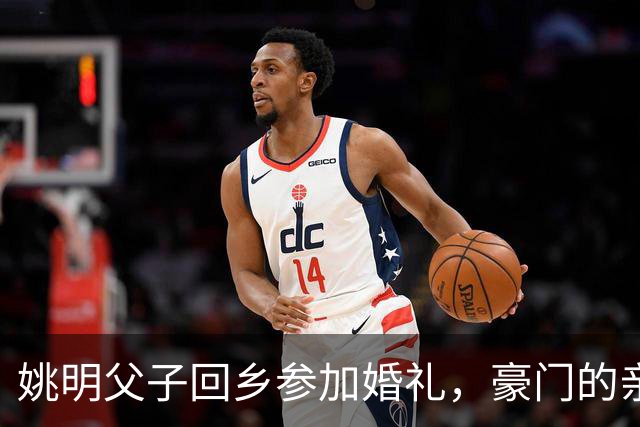 姚明父子回乡参加婚礼，豪门的亲情没有架子
