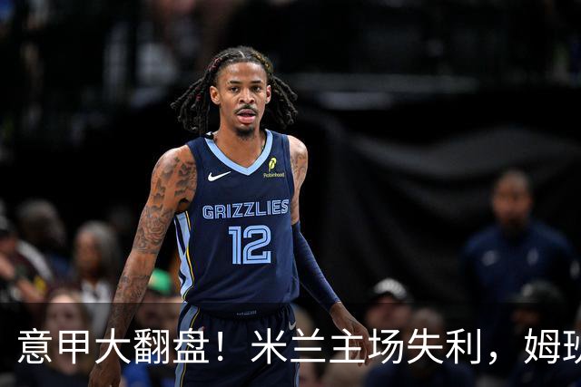 意甲大翻盘！米兰主场失利，姆班古拉上演帽子戏法