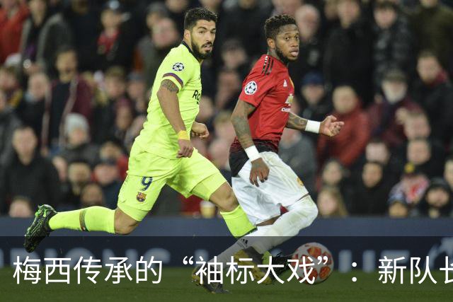 梅西传承的“袖标大戏”：新队长和小将们的崭露头角