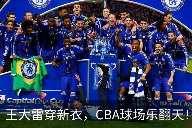 王大雷穿新衣，CBA球场乐翻天！