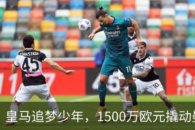 皇马追梦少年，1500万欧元撬动曼联新星！