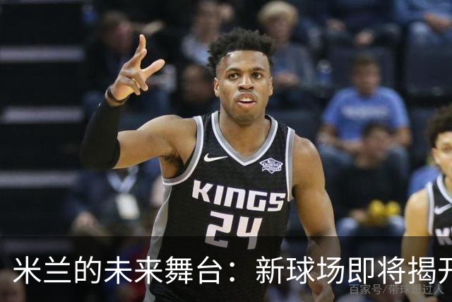米兰的未来舞台：新球场即将揭开面纱