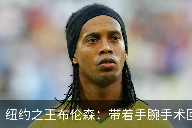 纽约之王布伦森：带着手腕手术回归的超级明星