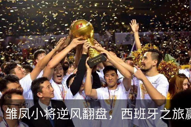 雏凤小将逆风翻盘，西班牙之旅赢得桑榆